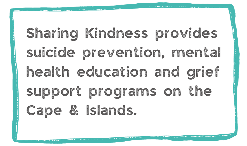 Sharing Kindness provides suicide prevention, mental health education and grief support programs on the Cape & Islands.