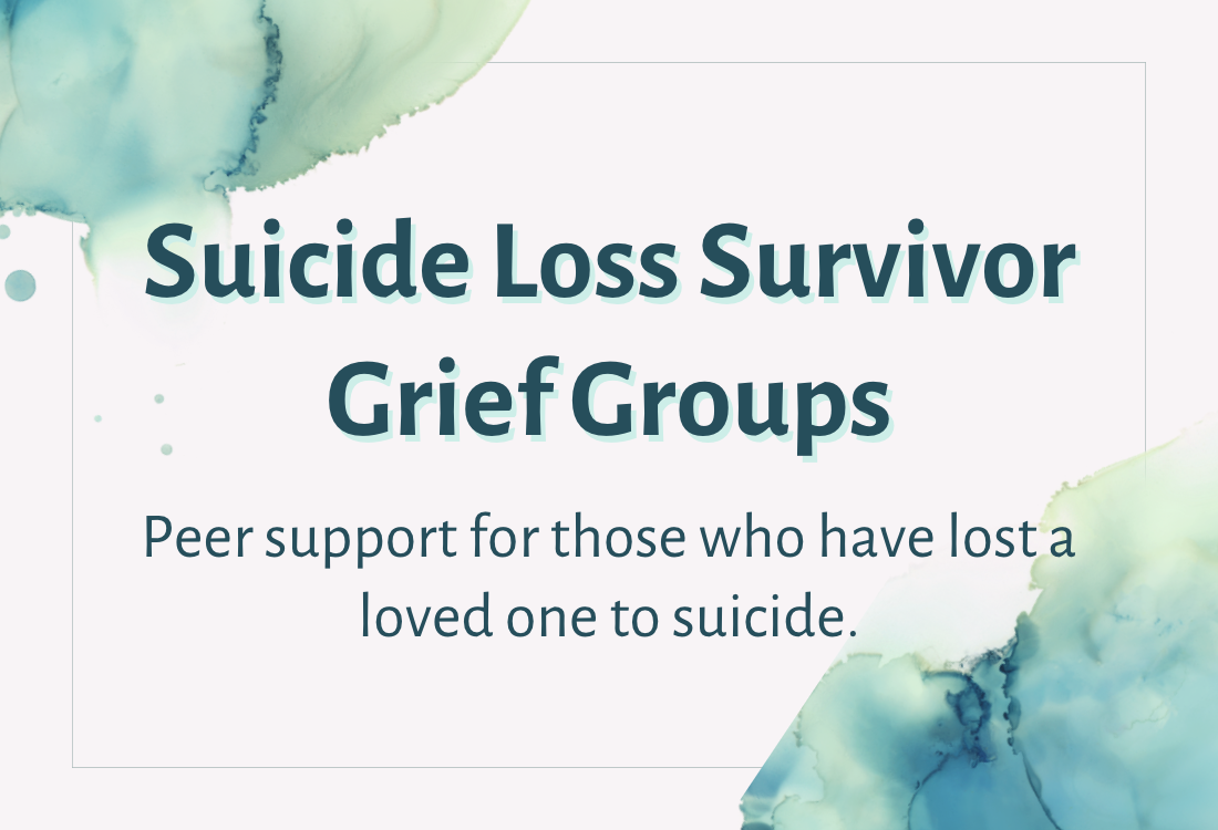 Graphic with teal watercolor paint splotches and the following text: "Suicide Loss Survivor Grief Groups: Peer support for those who have lost a loved one to suicide"